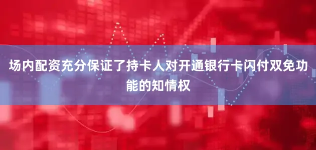 场内配资充分保证了持卡人对开通银行卡闪付双免功能的知情权