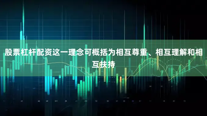 股票杠杆配资这一理念可概括为相互尊重、相互理解和相互扶持