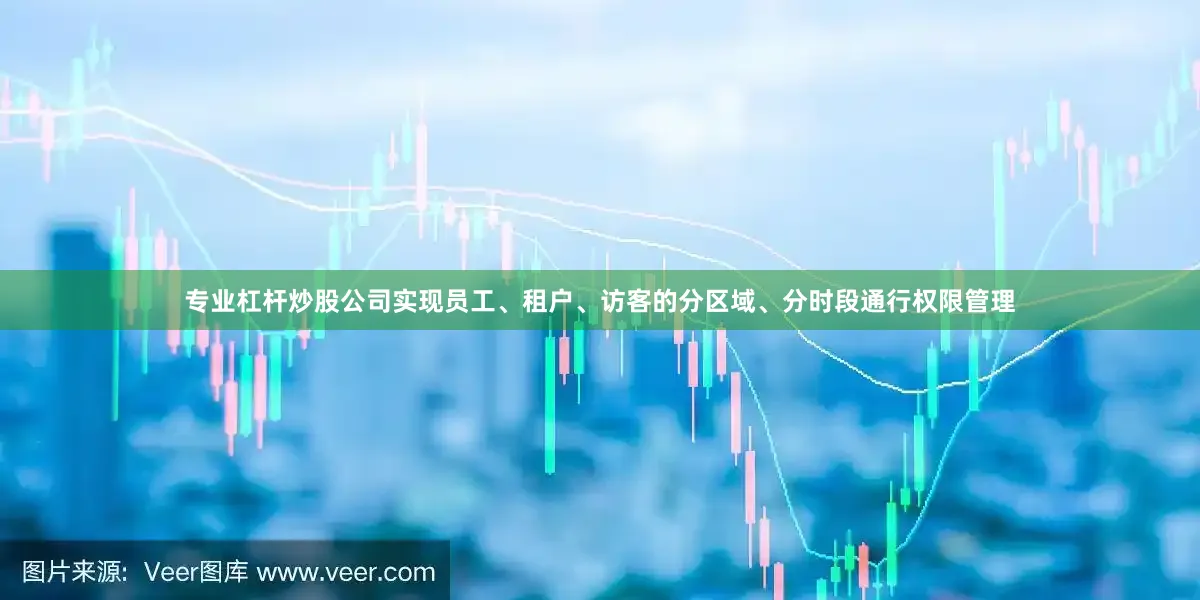 专业杠杆炒股公司实现员工、租户、访客的分区域、分时段通行权限管理