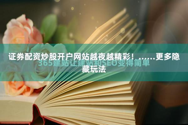证券配资炒股开户网站越夜越精彩！......更多隐藏玩法
