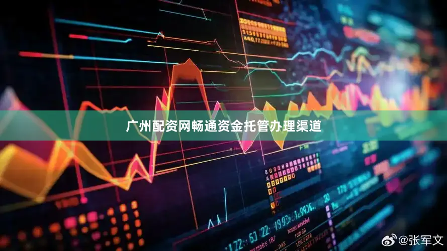 广州配资网畅通资金托管办理渠道