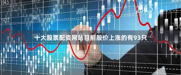 十大股票配资网站目前股价上涨的有93只