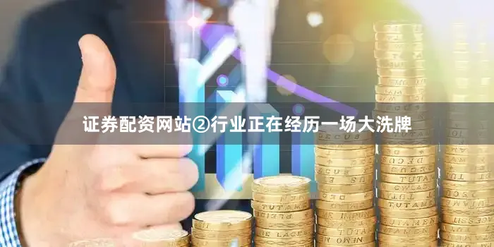证券配资网站②行业正在经历一场大洗牌