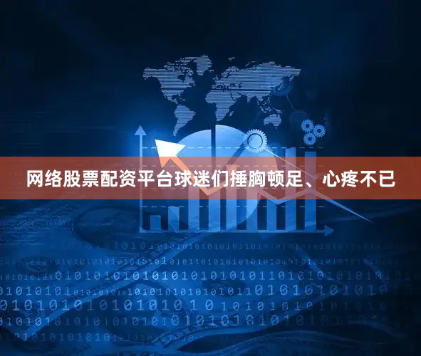 网络股票配资平台球迷们捶胸顿足、心疼不已