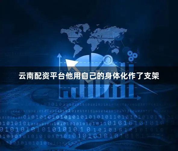 云南配资平台他用自己的身体化作了支架