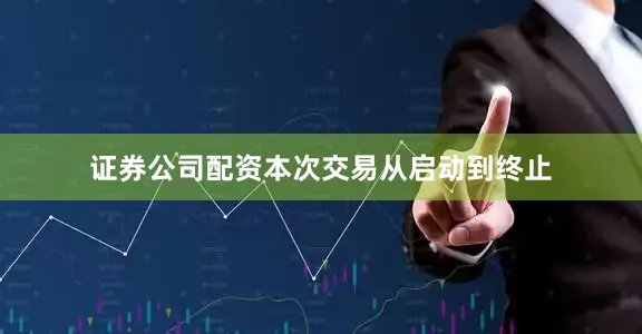 证券公司配资本次交易从启动到终止