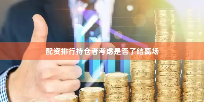 配资排行持仓者考虑是否了结离场