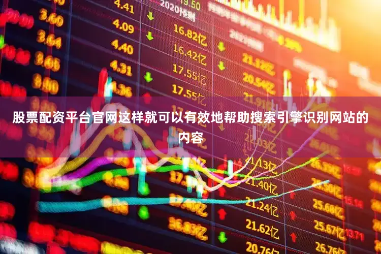股票配资平台官网这样就可以有效地帮助搜索引擎识别网站的内容